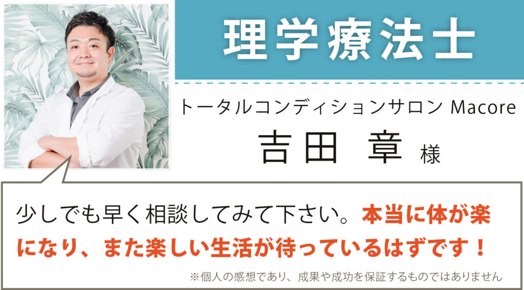 理学療法士 トータルコンディションサロンMacore 吉田章様